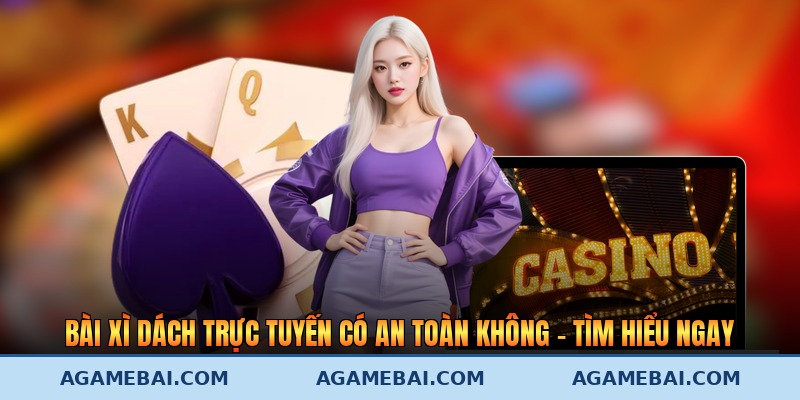 Bài Xì Dách Trực Tuyến Có An Toàn Không - Tìm Hiểu Ngay