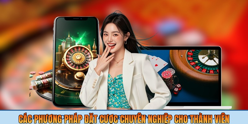 Các phương pháp đặt cược chuyên nghiệp cho thành viên kinh nghiệm