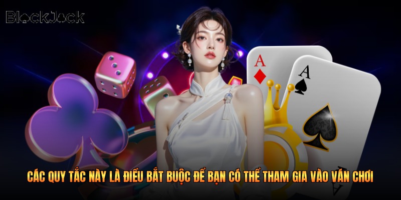 Các quy tắc này là điều bắt buộc để bạn có thể tham gia vào ván chơi 