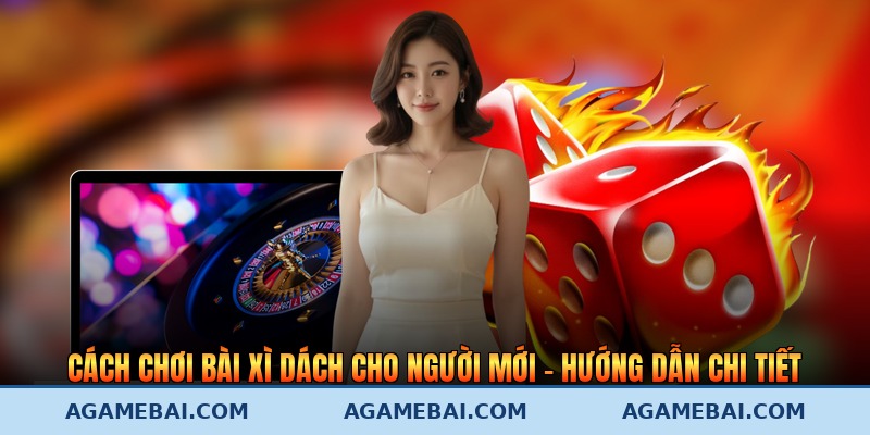 Cách Chơi Bài Xì Dách Cho Người Mới - Hướng Dẫn Chi Tiết