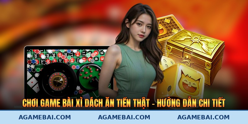 Chơi Game Bài Xì Dách Ăn Tiền Thật – Hướng Dẫn Chi Tiết