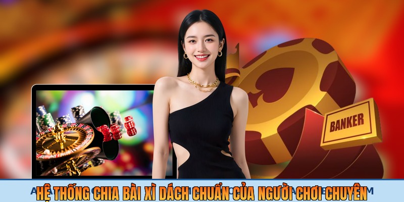 Hệ thống chia bài xì dách chuẩn của người chơi chuyên nghiệp