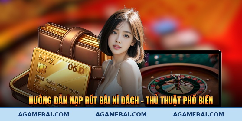 Hướng Dẫn Nạp Rút Bài Xì Dách - Thủ Thuật Phổ Biến