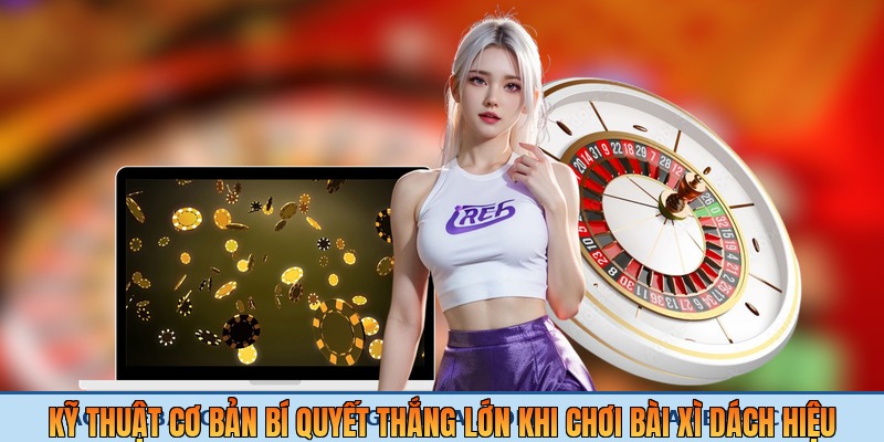 Kỹ thuật cơ bản bí quyết thắng lớn khi chơi bài xì dách hiệu quả
