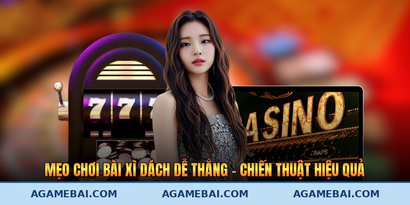 Mẹo Chơi Bài Xì Dách Dễ Thắng - Chiến Thuật Hiệu Quả