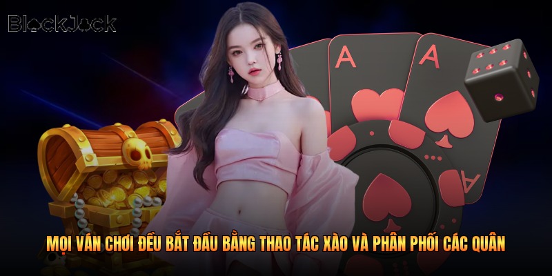 Mọi ván chơi đều bắt đầu bằng thao tác xào và phân phối các quân 