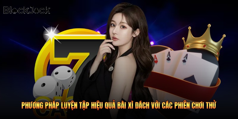 Phương pháp luyện tập hiệu quả bài xì dách với các phiên chơi thử