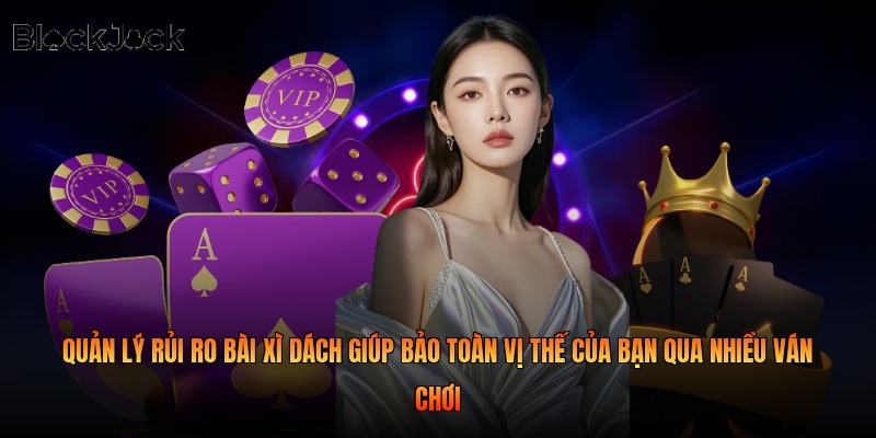 Quản lý rủi ro bài xì dách giúp bảo toàn vị thế của bạn qua nhiều ván chơi