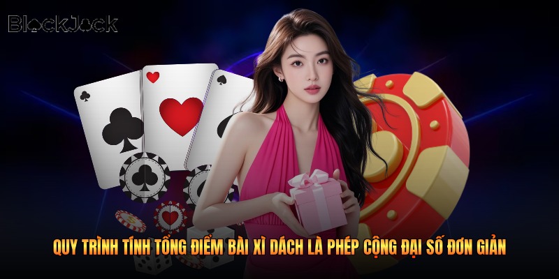 Quy trình tính tổng điểm bài xì dách là phép cộng đại số đơn giản 