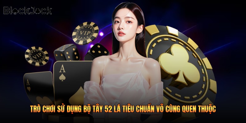 Trò chơi sử dụng bộ Tây 52 lá tiêu chuẩn vô cùng quen thuộc